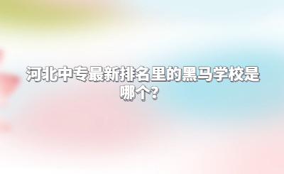 河北中专最新排名里的黑马学校是哪个？