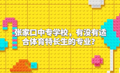 张家口中专学校，有没有适合体育特长生的专业？