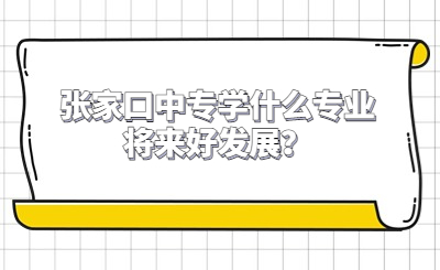 张家口中专学什么专业将来好发展？