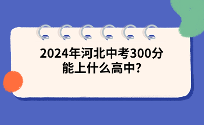 2024年河北中考300分能上什么高中_.png