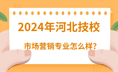 2024年河北技校读市场营销专业怎么样？