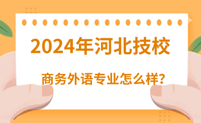 2024年读河北技校的商务外语专业怎么样？