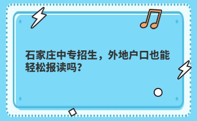 石家庄中专招生，外地户口也能轻松报读吗？