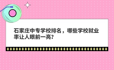 石家庄中专学校排名，哪些学校就业率让人眼前一亮？