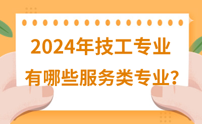 2024年河北技校有哪些服务类专业呢？