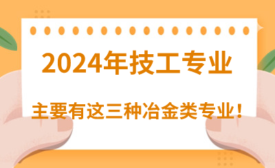 2024年河北技校主要有这三种冶金类专业！