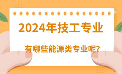 2024年河北技校有哪些能源类专业呢？