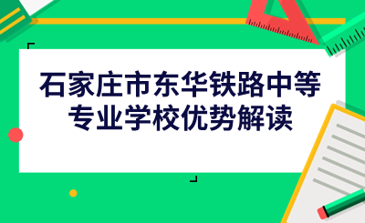 石家庄市东华铁路中等专业学校优势解读.png