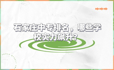 石家庄中专排名，哪些学校实力飙升？