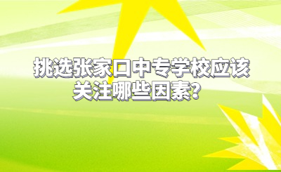 挑选张家口中专学校应该关注哪些因素？