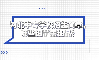 河北中专学校招生简章，哪些细节需细品？