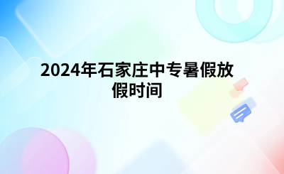 2024年石家庄中专暑假放假时间.png