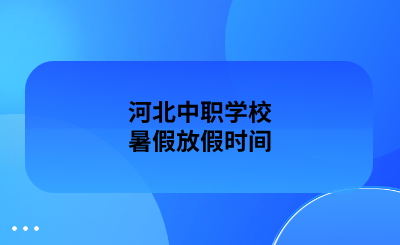 河北中职学校暑假放假时间