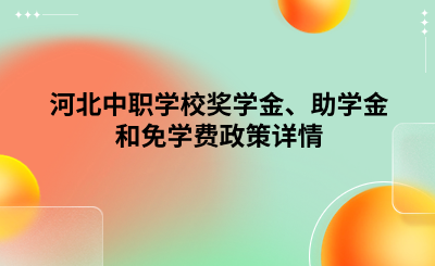 河北中职学校奖学金、助学金和免学费政策详情.png