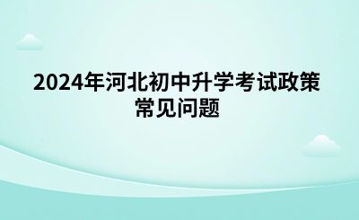 2024年河北初中升学考试政策常见问题