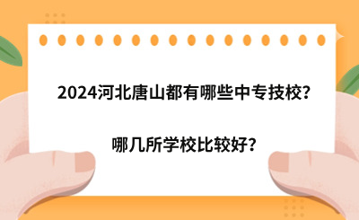 2024河北唐山都有哪些中专技校？哪几所学校比较好？