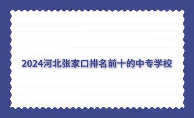 2024河北张家口排名前十的中专学校