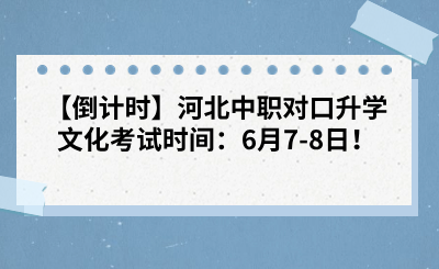 【倒计时】2024河北中职对口升学文化考试时间：6月7-8日！