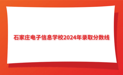 石家庄电子信息学校2024年录取分数线