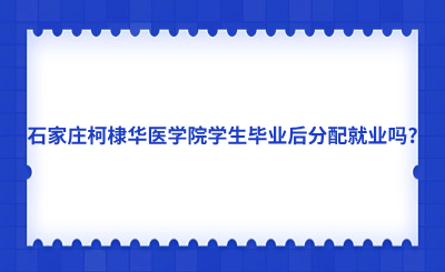 石家庄柯棣华医学院学生毕业后分配就业吗?