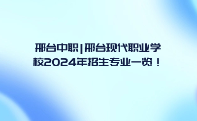 邢台中职_邢台现代职业学校2024年招生专业一览！.png