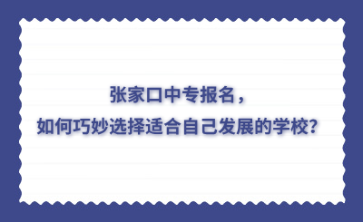 张家口中专报名，如何巧妙选择适合自己发展的学校？