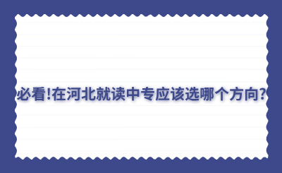 必看!在河北就读中专应该选哪个方向?