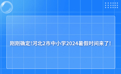 刚刚确定!河北2市中小学2024暑假时间来了!