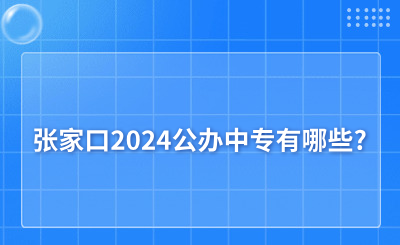 张家口2024公办中专有哪些?张家口公办中专所有名单