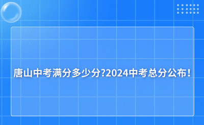 唐山中考满分多少分?2024中考总分公布！