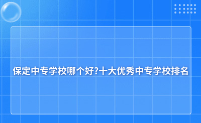 保定中专学校哪个好?十大优秀中专学校排名