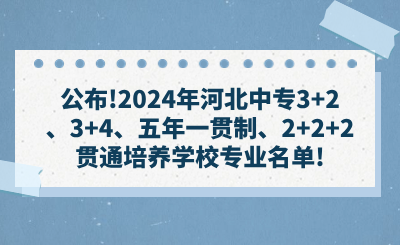 公布!2024年河北中专3+2、3+4、五年一贯制、2+2+2贯通培养学校专业名单!