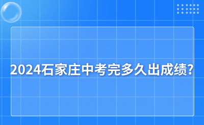 2024石家庄中考完多久出成绩?