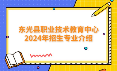 东光县职业技术教育中心2024年招生专业介绍