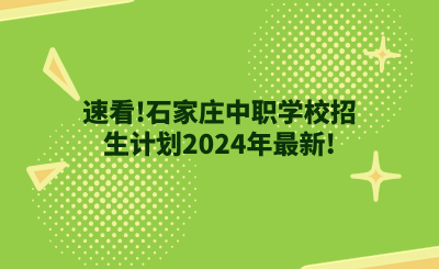 速看!石家庄中职学校招生计划2024年最新! (1).png