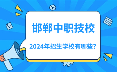 2024年邯郸中职招生学校有哪些？相比去年有大变化！