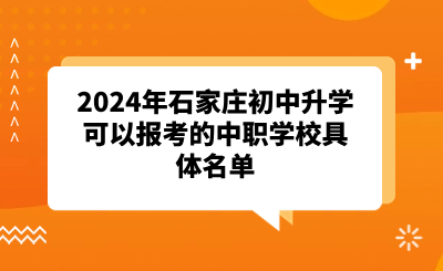 2024年石家庄初中升学可以报考的中职学校具体名单.png