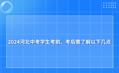 事关中考!2024河北中考学生考前、考后需了解以下几点