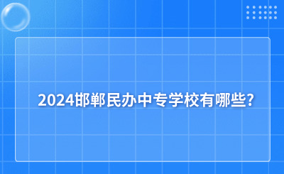 2024邯郸民办中专学校有哪些?民办中专学校名单一览表