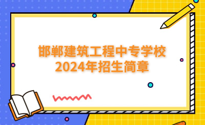 邯郸建筑工程中专学校2024年招生简章