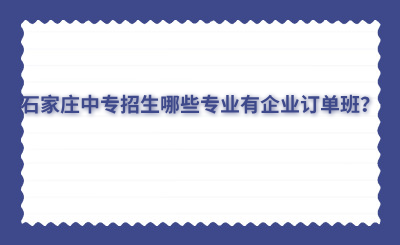 石家庄中专招生哪些专业有企业订单班？