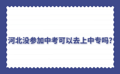 河北没参加中考可以去上中专吗?