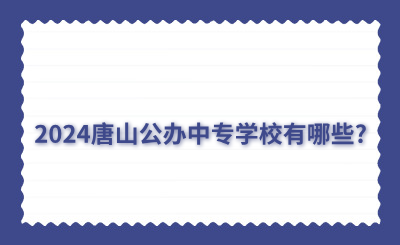 2024唐山公办中专学校有哪些?