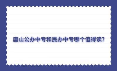 唐山公办中专和民办中专哪个值得读?有哪些优势?