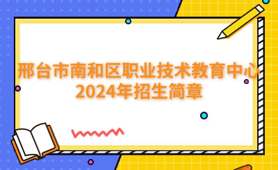 邢台市南和区职业技术教育中心2024年招生简章