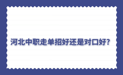 河北中职走单招好还是对口好?都有哪些区别?