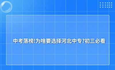 初三必看！中考落榜，为啥要选择河北中专?