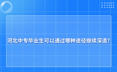 河北中专毕业生可以通过哪种途径继续深造?