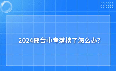 2024邢台中考落榜了怎么办?可不可以去就读中专?