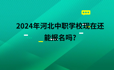 2024年河北中职学校现在还能报名吗_ (1).png